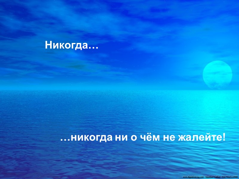 Никогда… …никогда ни о чём не жалейте!